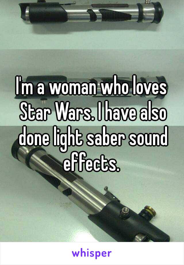 I'm a woman who loves Star Wars. I have also done light saber sound effects. 