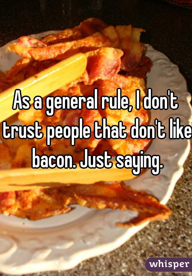 As a general rule, I don't trust people that don't like bacon. Just saying.