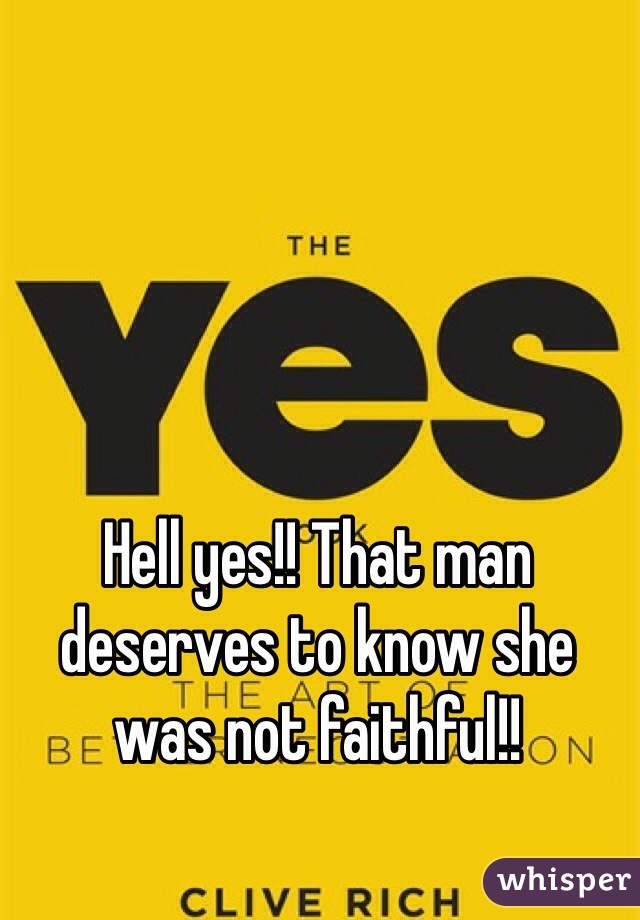 Hell yes!! That man deserves to know she was not faithful!!