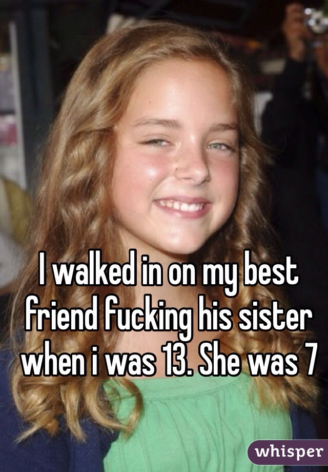 I walked in on my best friend fucking his sister when i was 13. She was 7