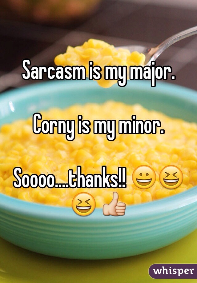 Sarcasm is my major. 

Corny is my minor. 

Soooo....thanks!! 😀😆😆 👍