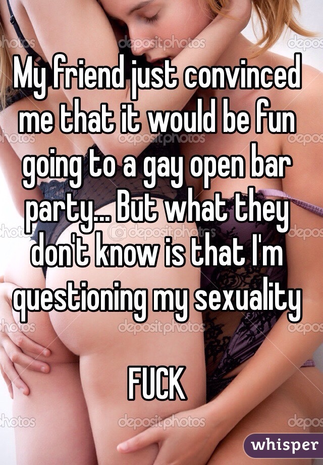 My friend just convinced me that it would be fun going to a gay open bar party... But what they don't know is that I'm questioning my sexuality

FUCK