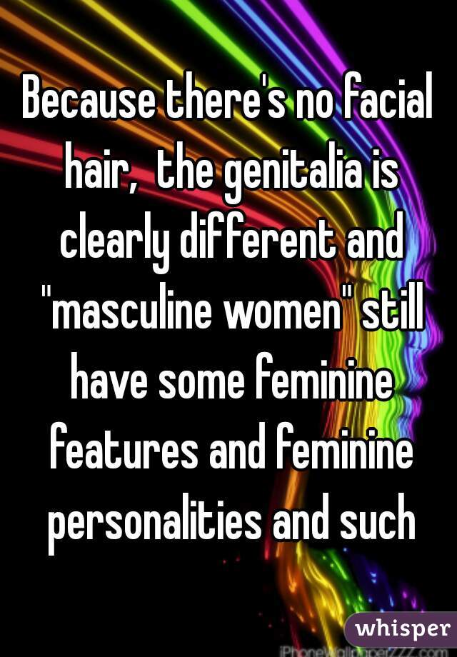 Because there's no facial hair,  the genitalia is clearly different and "masculine women" still have some feminine features and feminine personalities and such