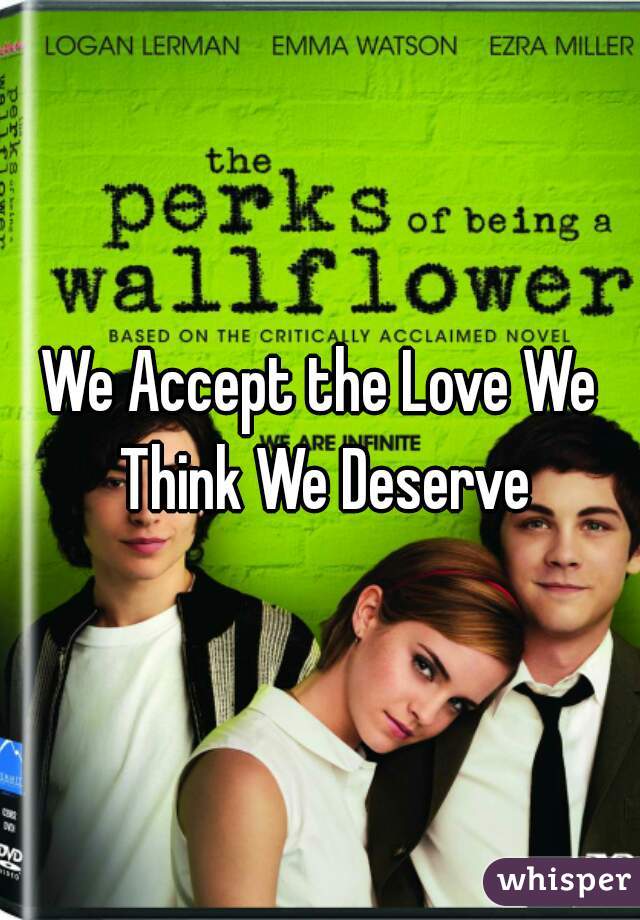 We Accept the Love We Think We Deserve
