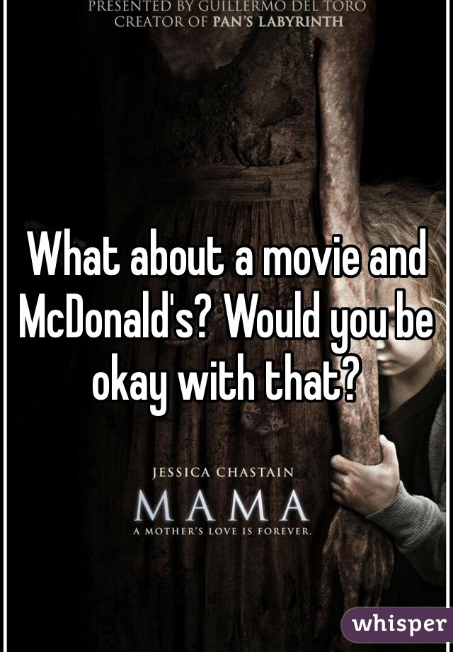 What about a movie and McDonald's? Would you be okay with that?
