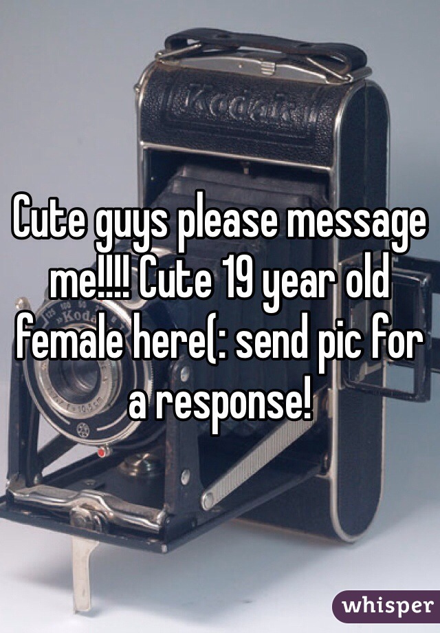 Cute guys please message me!!!! Cute 19 year old female here(: send pic for a response!