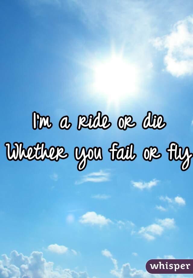 I'm a ride or die
Whether you fail or fly