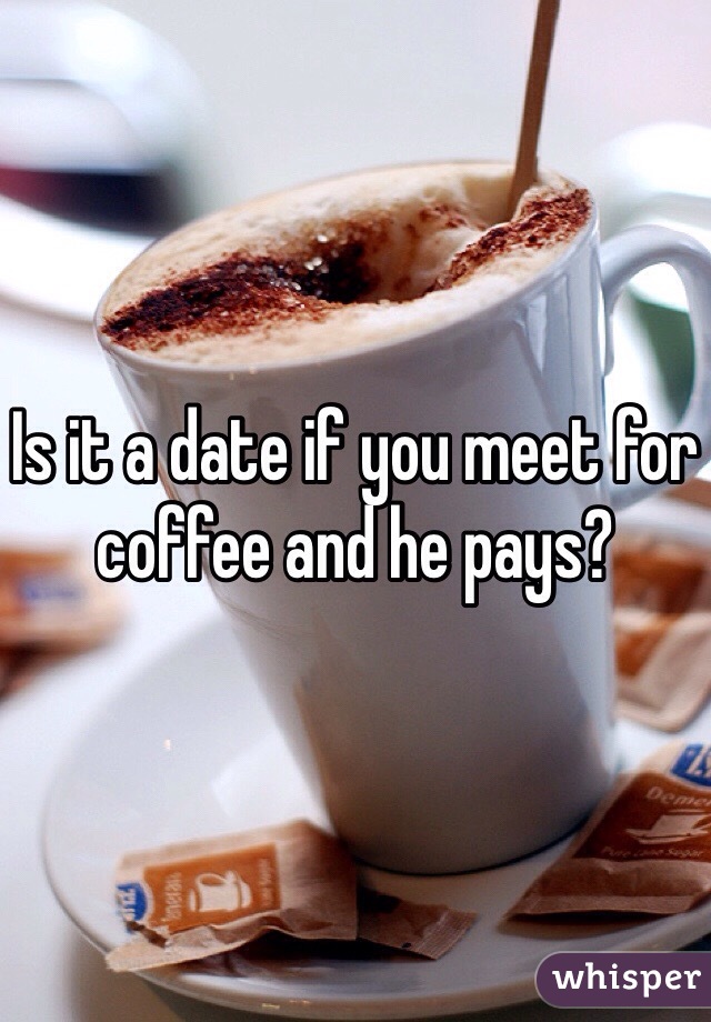 Is it a date if you meet for coffee and he pays?