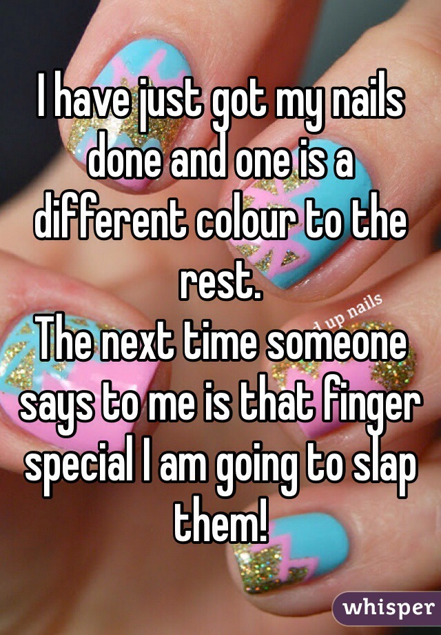 I have just got my nails done and one is a different colour to the rest. 
The next time someone says to me is that finger special I am going to slap them!