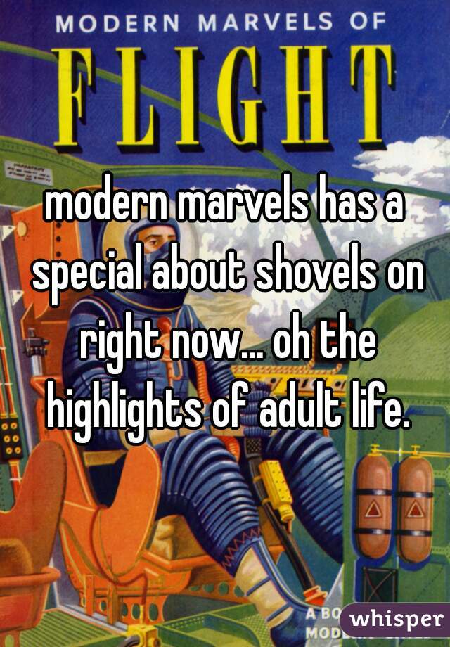 modern marvels has a special about shovels on right now... oh the highlights of adult life.