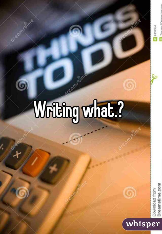 Writing what.? 