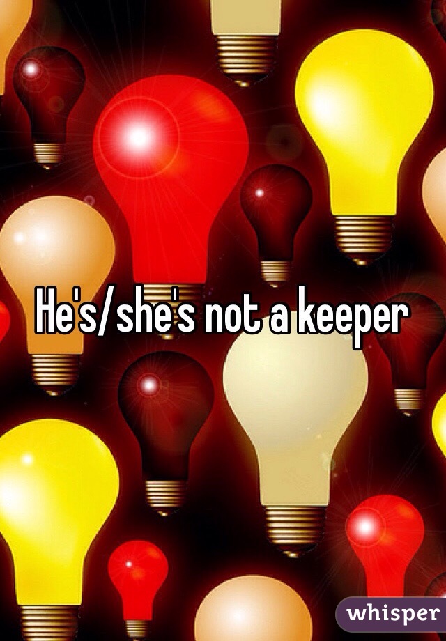 He's/she's not a keeper 