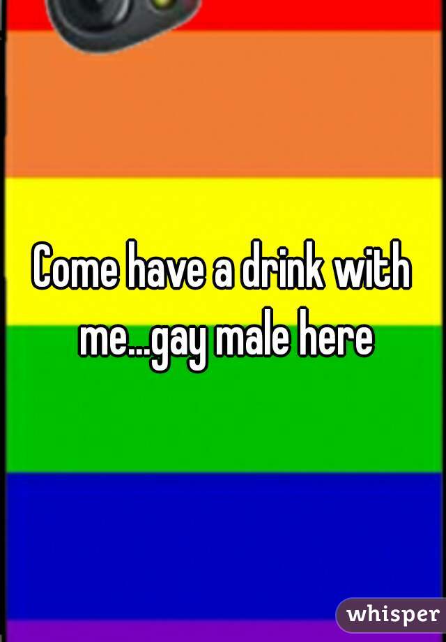 Come have a drink with me...gay male here