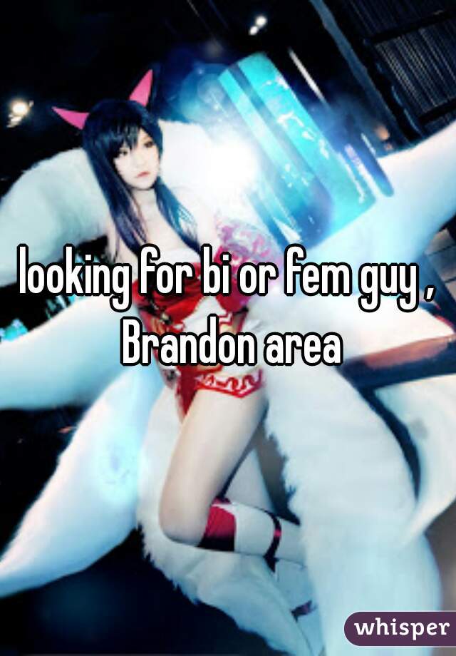 looking for bi or fem guy , Brandon area