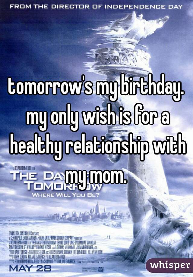 tomorrow's my birthday. my only wish is for a healthy relationship with my mom. 