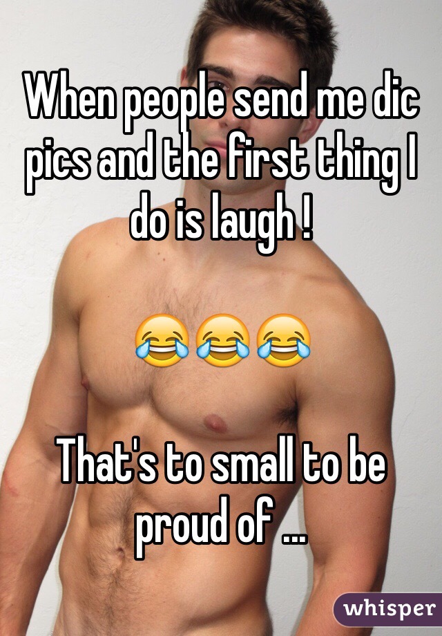 When people send me dic pics and the first thing I do is laugh !

😂😂😂

That's to small to be proud of ... 