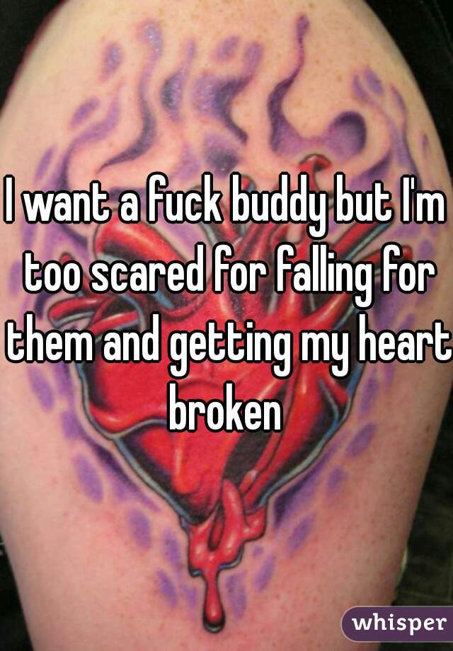 I want a fuck buddy but I'm too scared for falling for them and getting my heart broken 