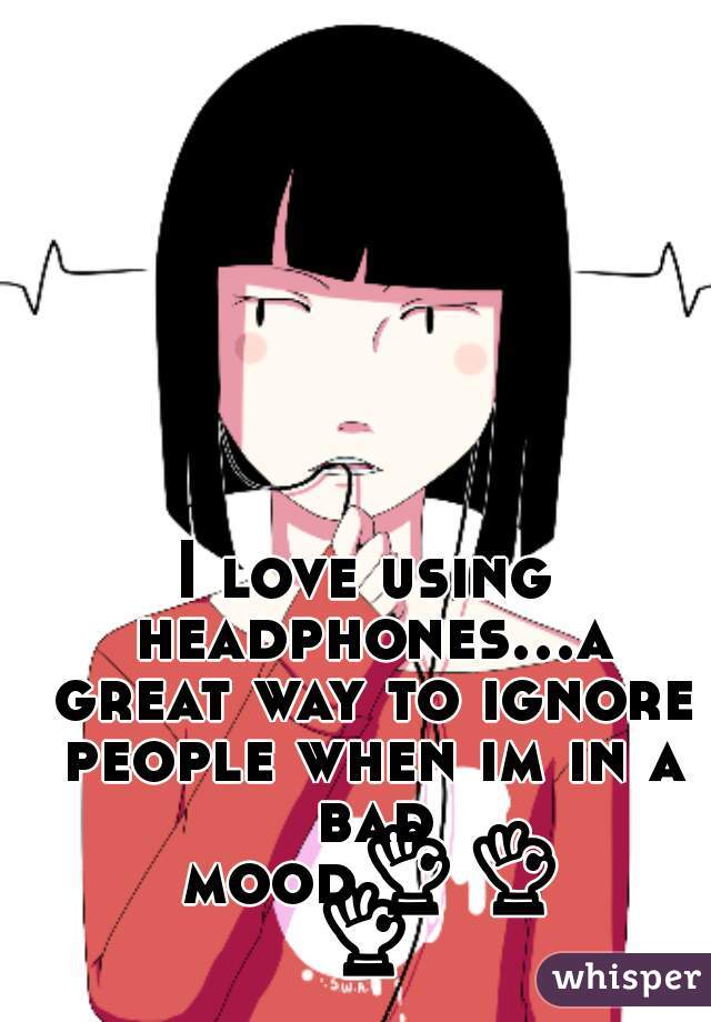 I love using headphones...a great way to ignore people when im in a bad mood👌👌👌 