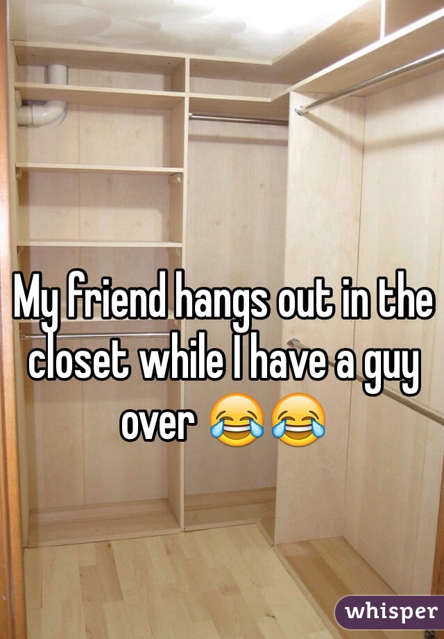 My friend hangs out in the closet while I have a guy over 😂😂