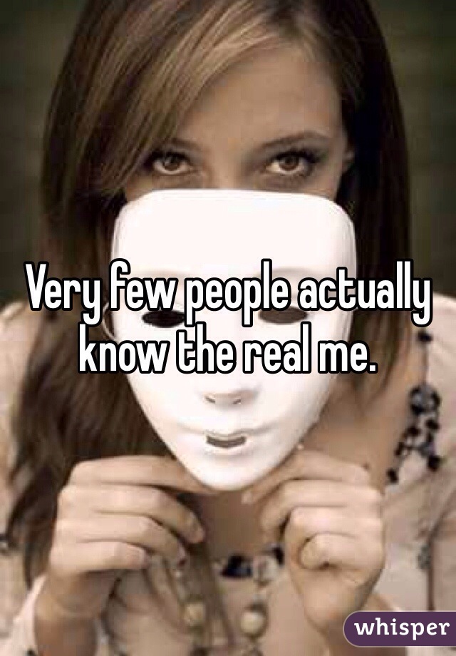 Very few people actually know the real me.