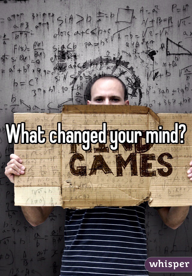 What changed your mind? 
