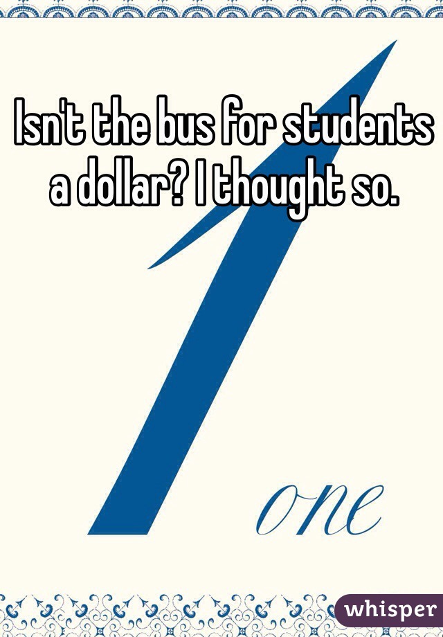 Isn't the bus for students a dollar? I thought so. 