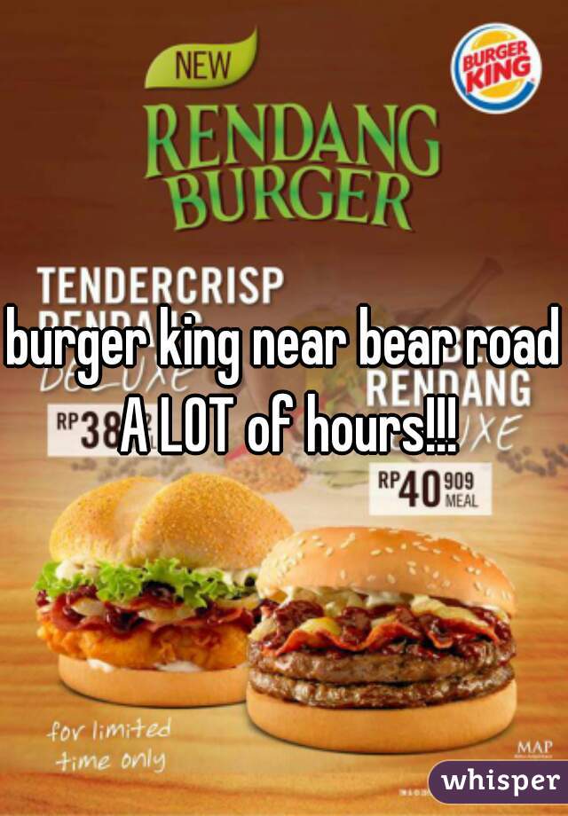 burger king near bear road A LOT of hours!!!