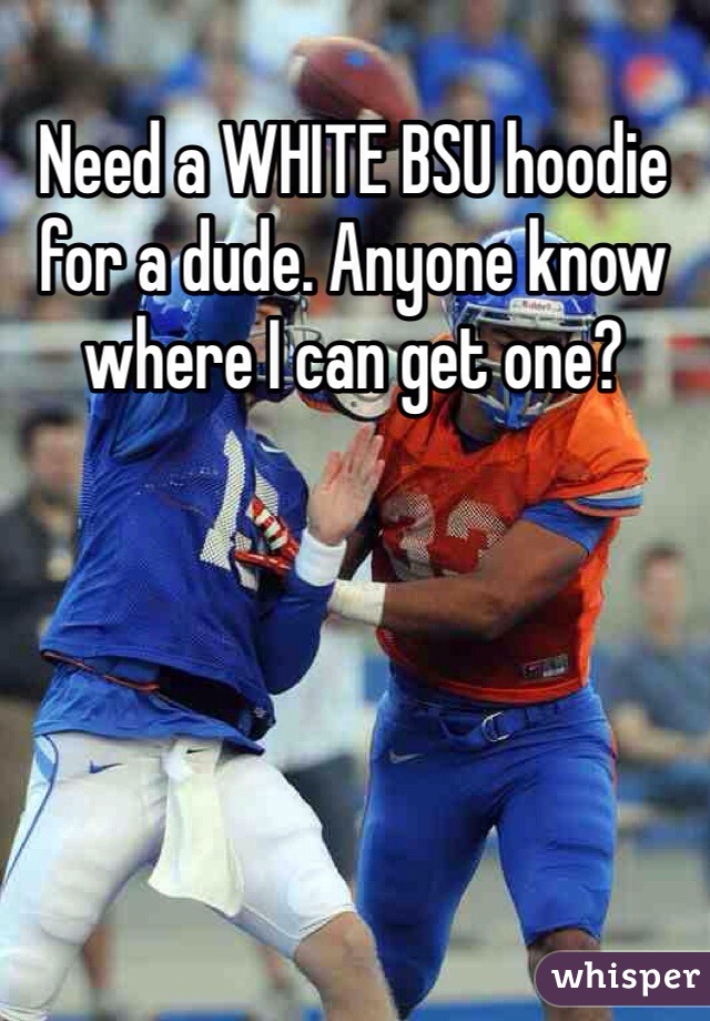 Need a WHITE BSU hoodie for a dude. Anyone know where I can get one?