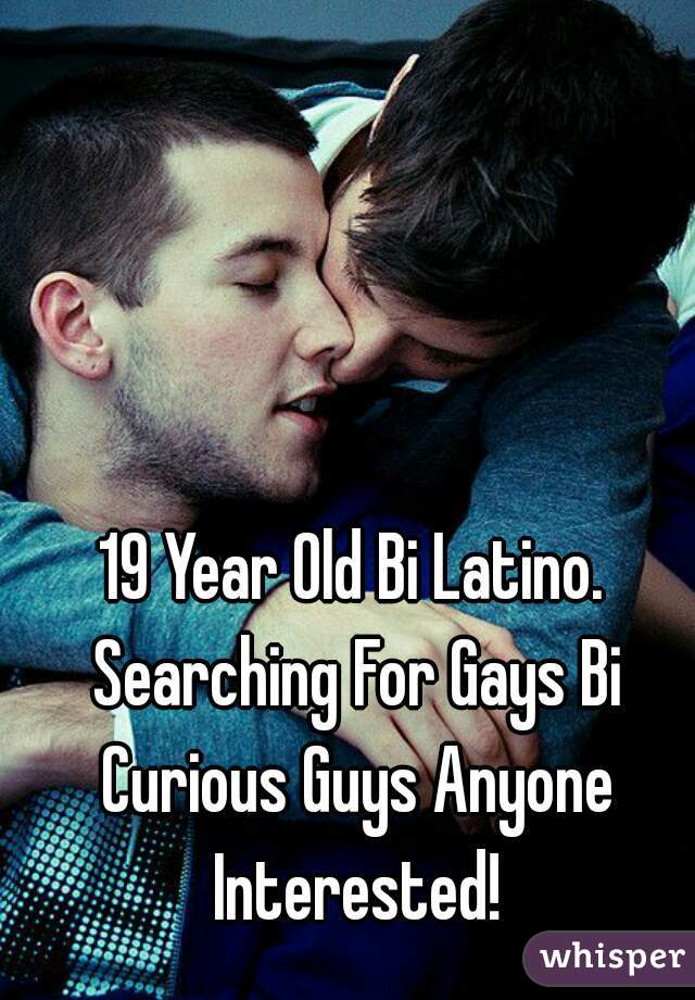 19 Year Old Bi Latino. Searching For Gays Bi Curious Guys Anyone Interested!