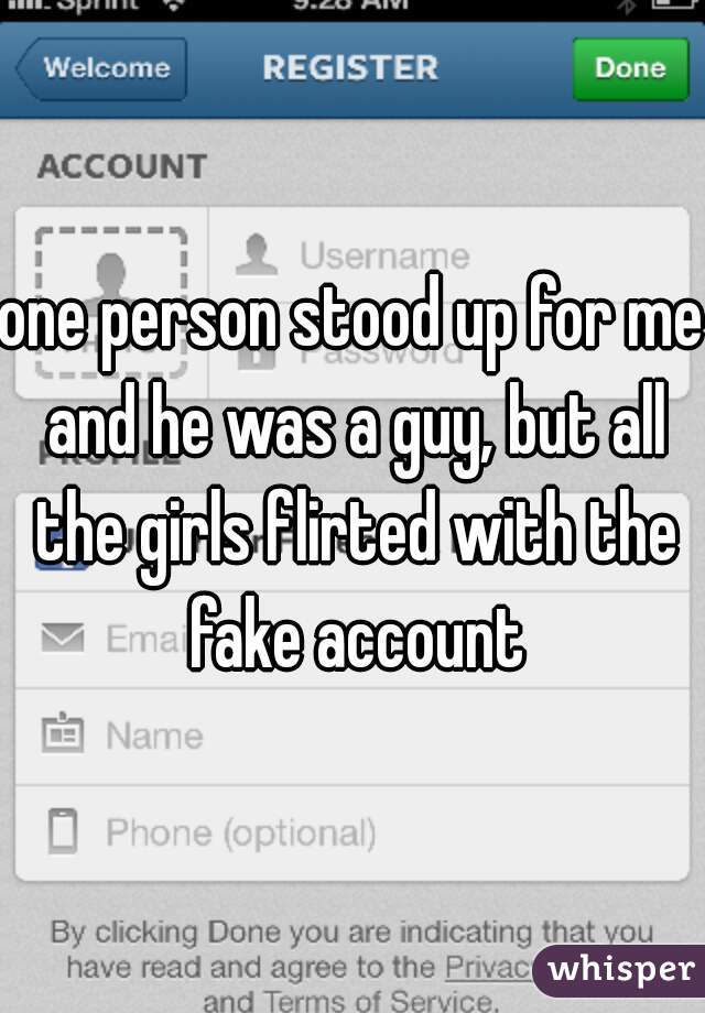 one person stood up for me and he was a guy, but all the girls flirted with the fake account