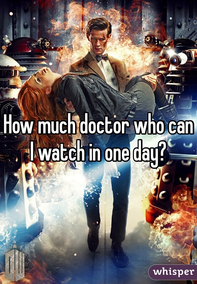 How much doctor who can I watch in one day?