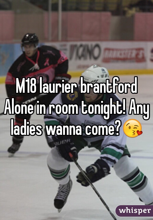 M18 laurier brantford Alone in room tonight! Any ladies wanna come?😘