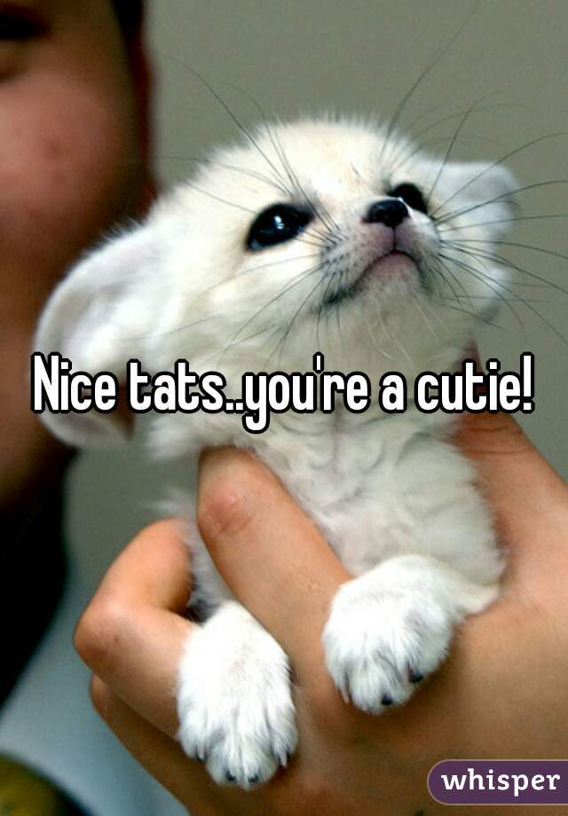Nice tats..you're a cutie!