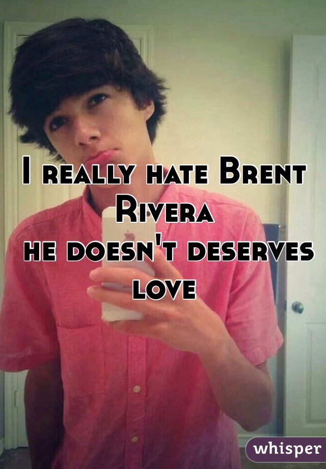 I really hate Brent Rivera
 he doesn't deserves love 