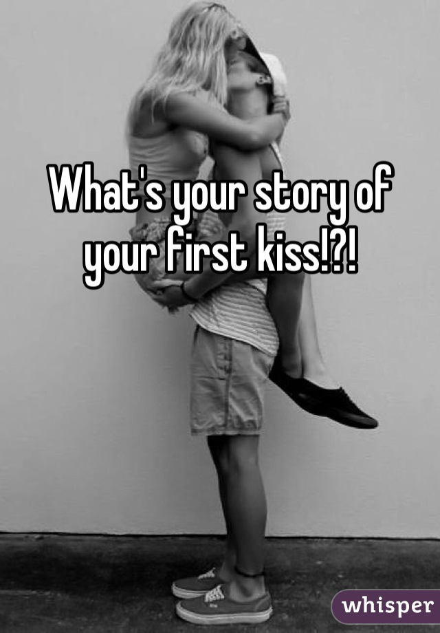 

What's your story of your first kiss!?!