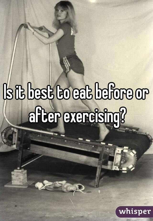 Is it best to eat before or after exercising?