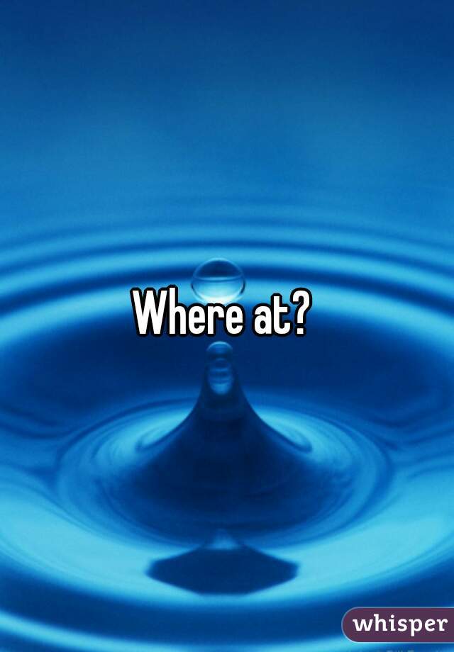 Where at? 