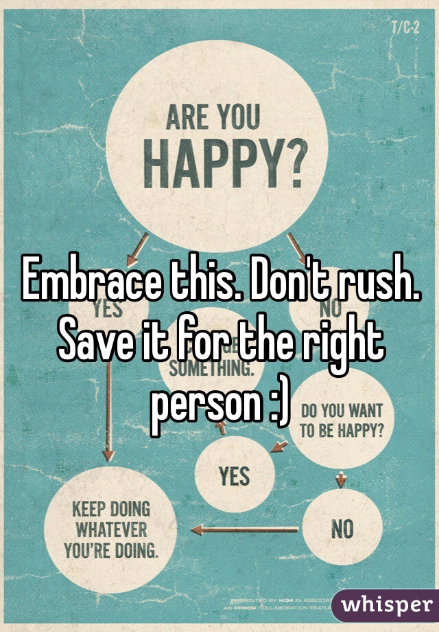 Embrace this. Don't rush. Save it for the right person :)