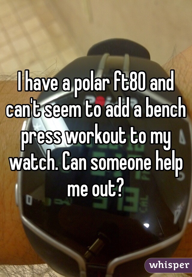 I have a polar ft80 and can't seem to add a bench press workout to my watch. Can someone help me out? 