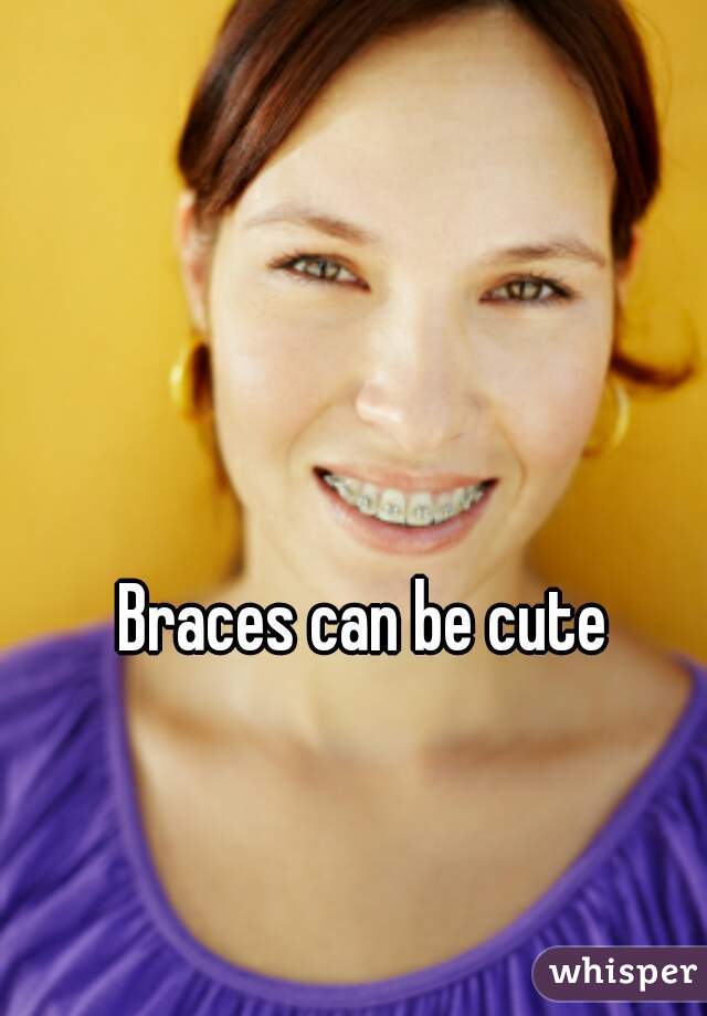 Braces can be cute