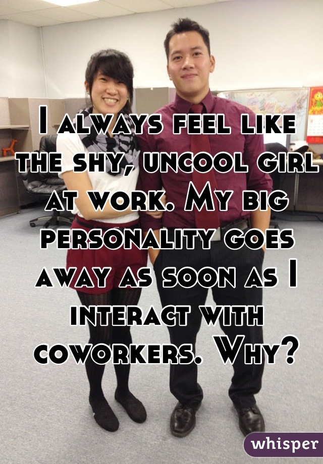 I always feel like the shy, uncool girl at work. My big personality goes away as soon as I interact with coworkers. Why?