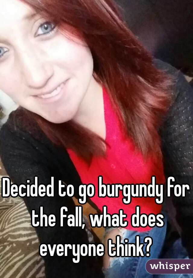 Decided to go burgundy for the fall, what does everyone think? 
