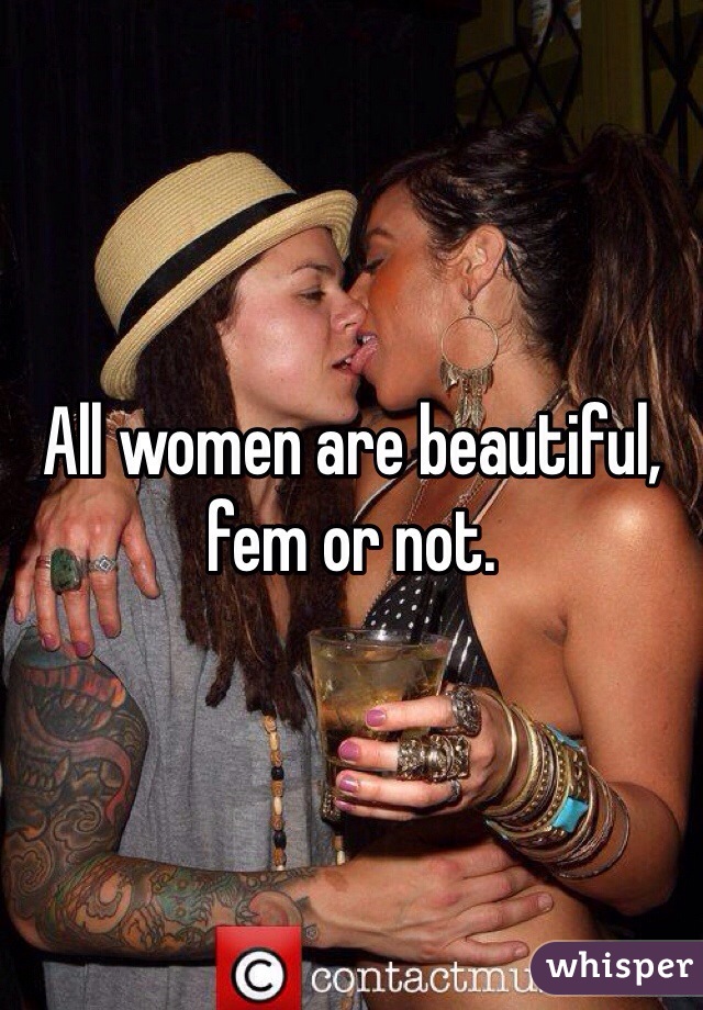 All women are beautiful, fem or not. 
