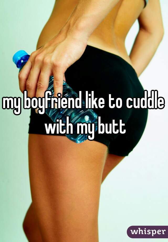my boyfriend like to cuddle with my butt