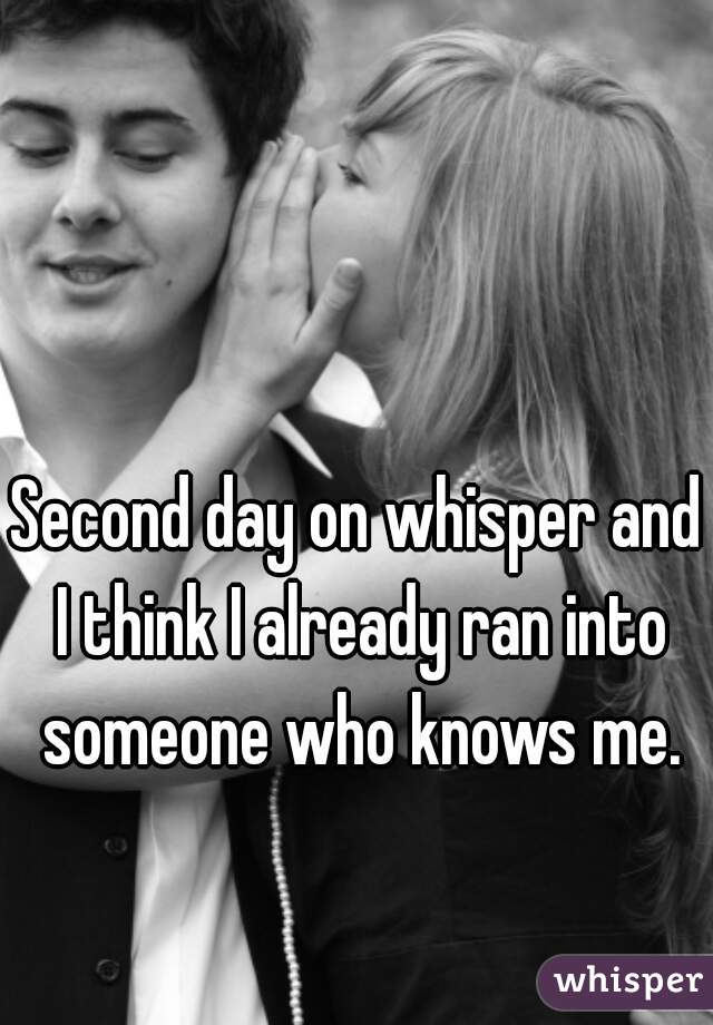 Second day on whisper and I think I already ran into someone who knows me.