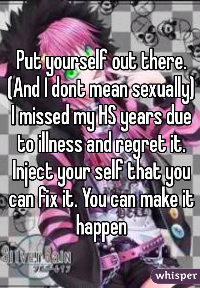 Put yourself out there. (And I dont mean sexually)
I missed my HS years due to illness and regret it. Inject your self that you can fix it. You can make it happen