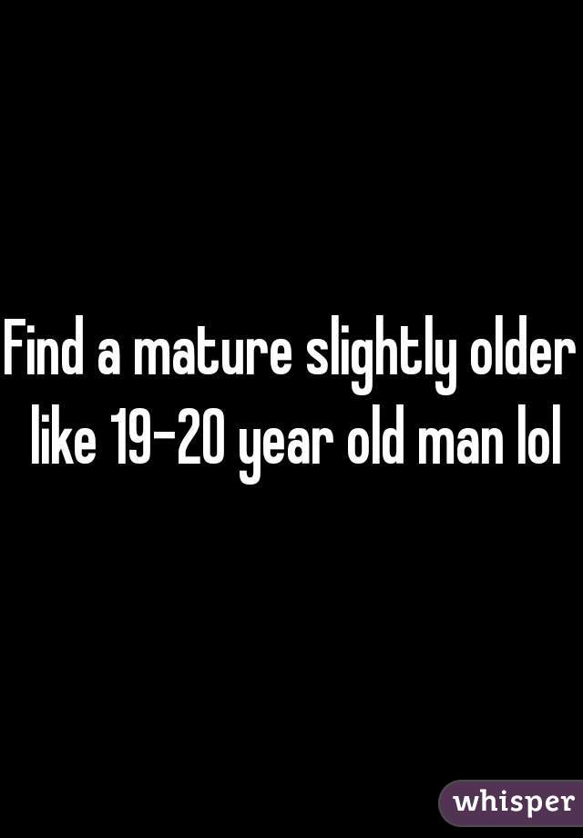 Find a mature slightly older like 19-20 year old man lol