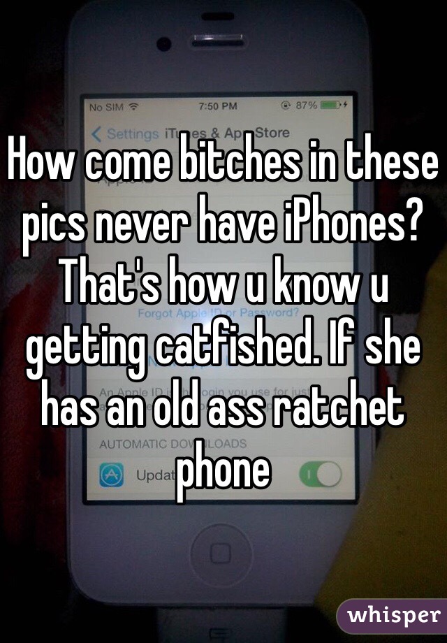 How come bitches in these pics never have iPhones? That's how u know u getting catfished. If she has an old ass ratchet phone