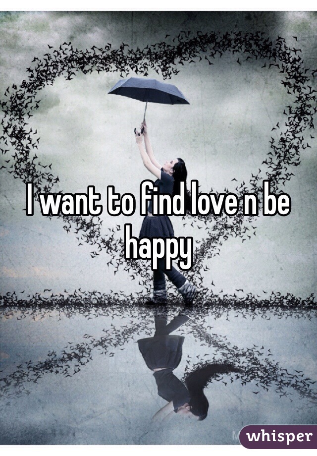 I want to find love n be happy 