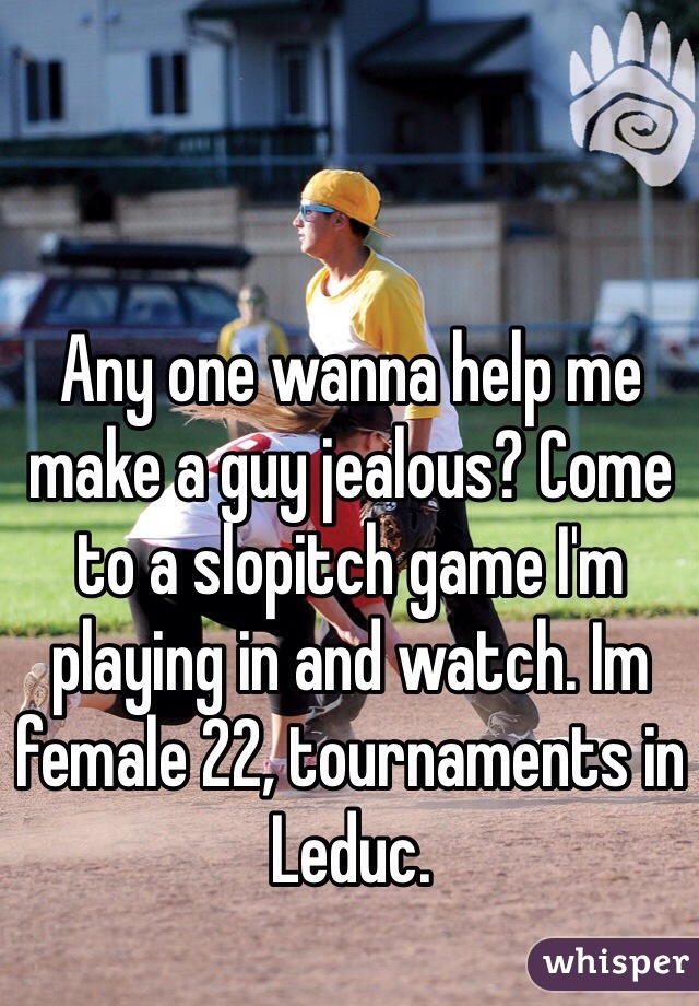 Any one wanna help me make a guy jealous? Come to a slopitch game I'm playing in and watch. Im female 22, tournaments in Leduc. 
